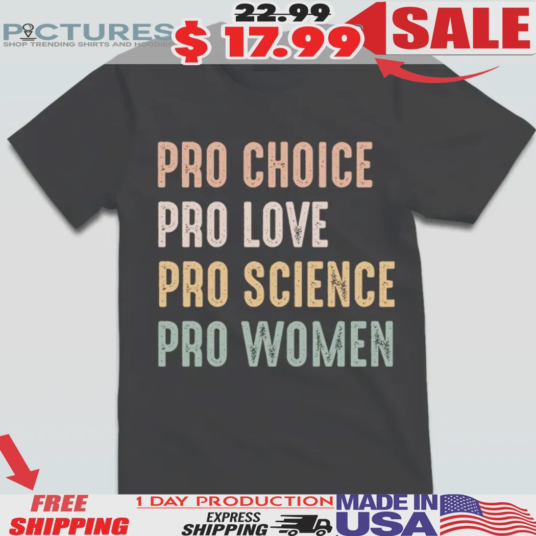 Pro Choice, Pro Love, Pro Science, Pro Women Anti Trump Shirt