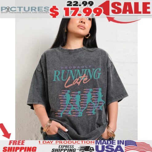 Probably Running Late Shirt