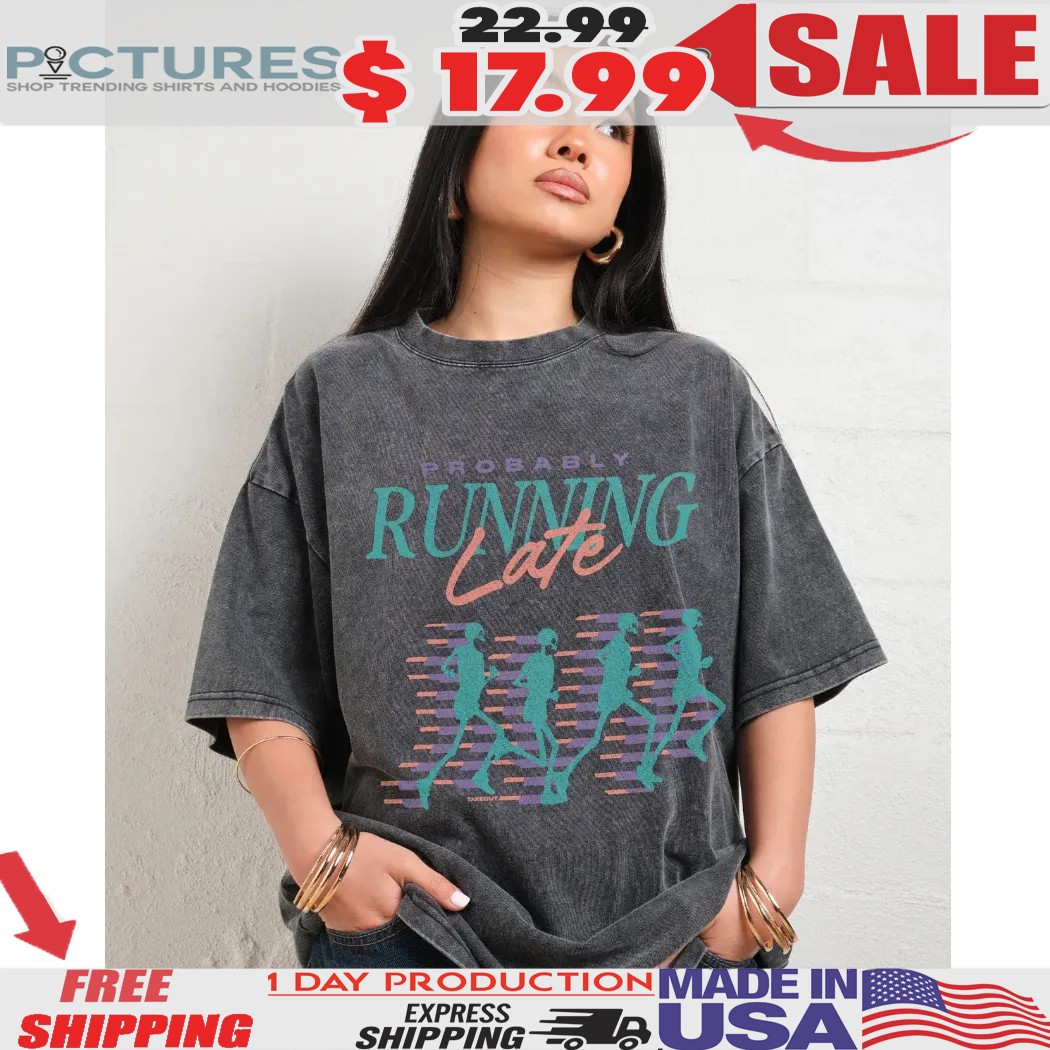 Probably Running Late Shirt