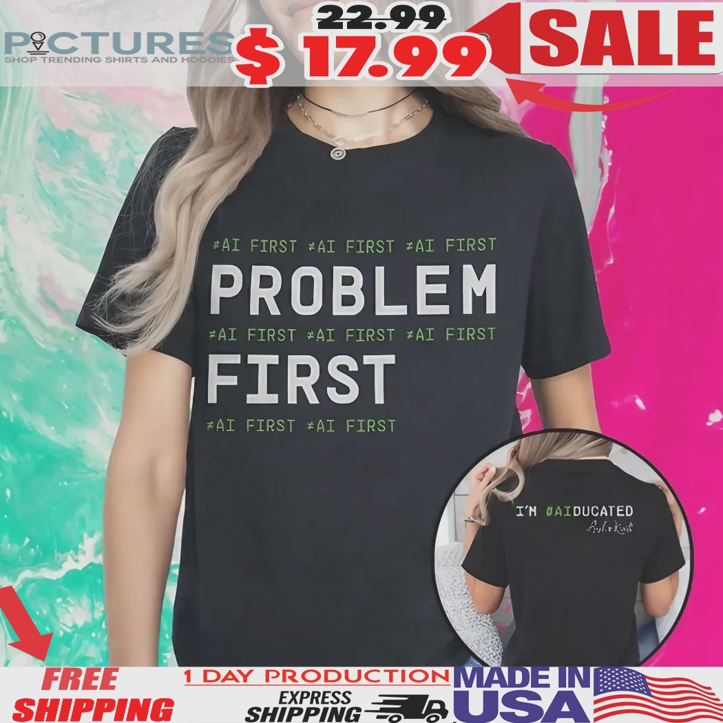 Problem First AI First I’m AIducated Shirt Problem First AI First I’m AIducated Shirt
