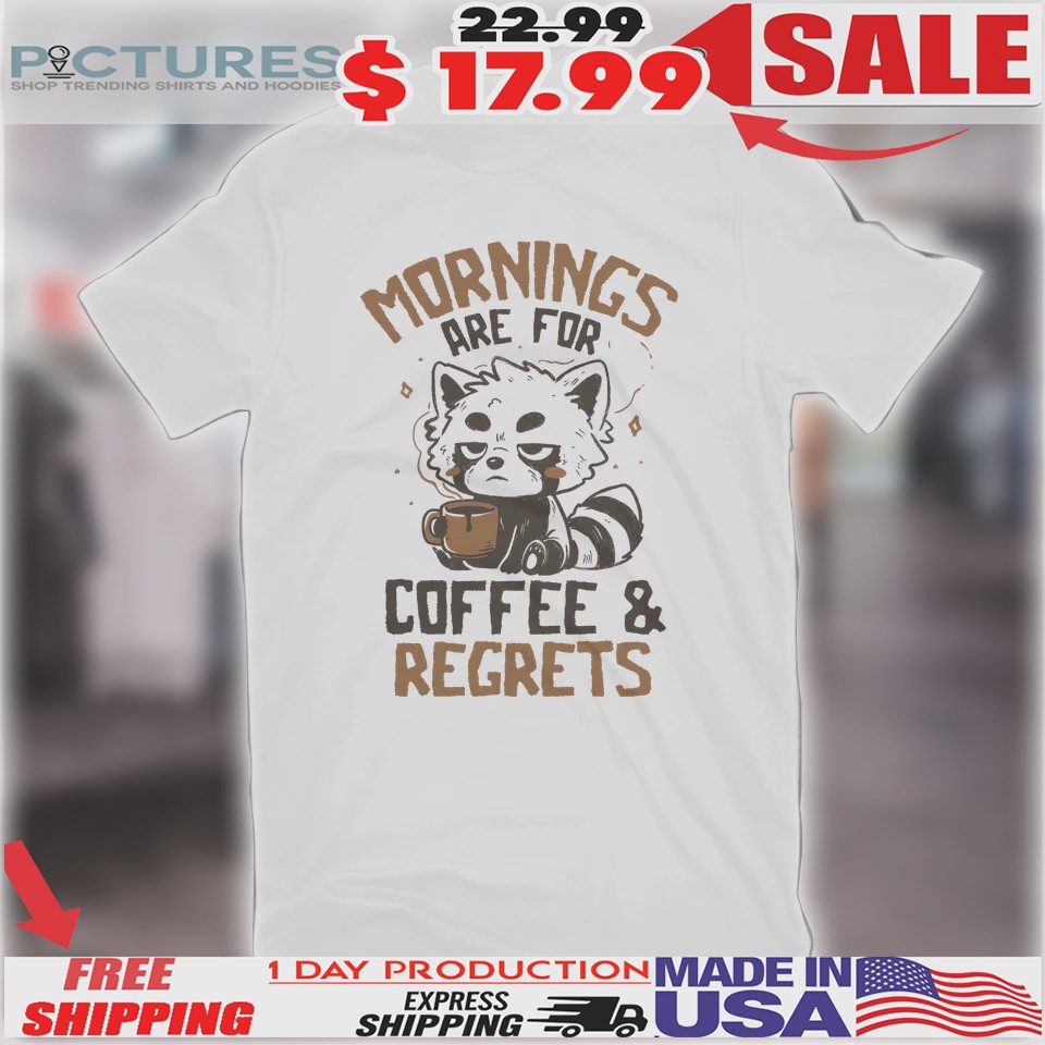 Raccoon Mornings Are For Coffee and Regrets Shirt