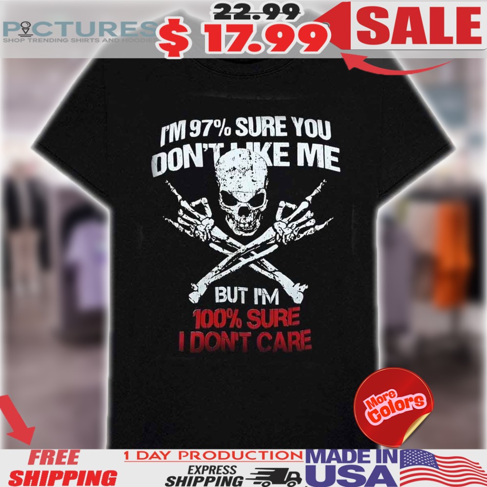 Skeleton I'm 97 Sure You Don't Like Me But I'm 100 Sure I Don't Care Shirt