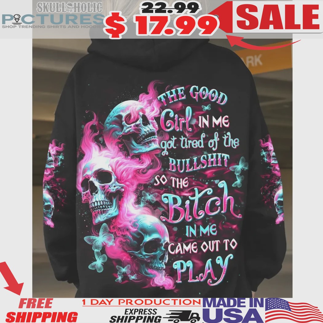 Skull The Good Girl In Me Got Tired Of The Bullshit So The Bitch In Me Come Out To Play All Over Print Shirt