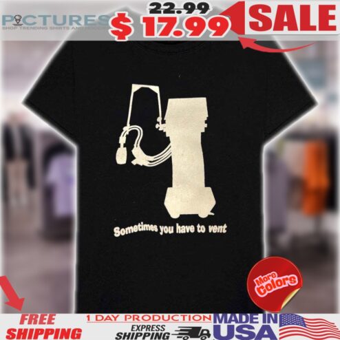 Sometimes You Have To Vent Shirt