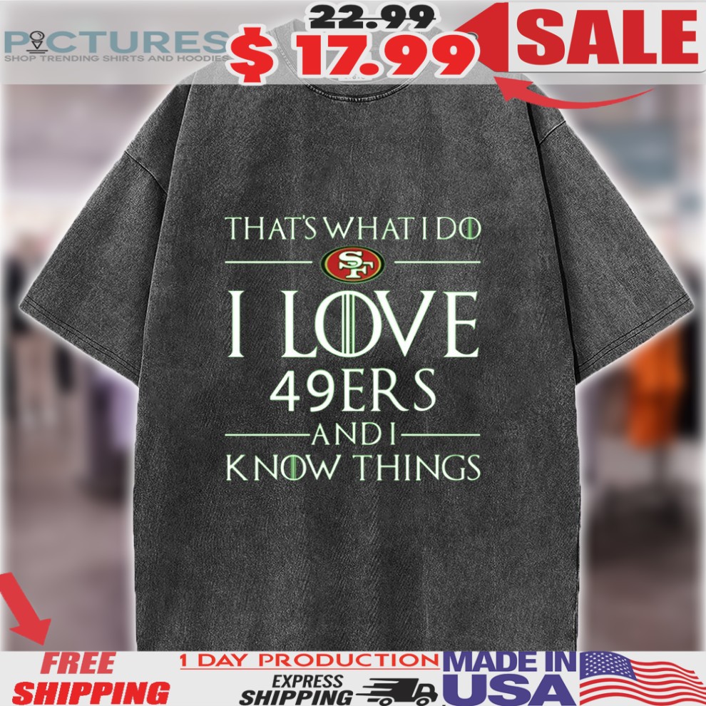 That's What I Do I Love 49ers And I Know Things Shirt