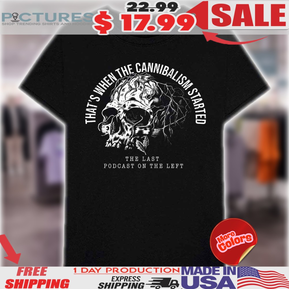 The Last Podcast On The Left That's When The Cannibalism Started Skull Dark Humor Fan Shirt