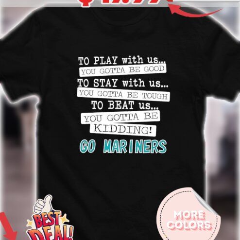 To play with us you gotta be good you gotta be tough you gotta be kidding Mariners shirt