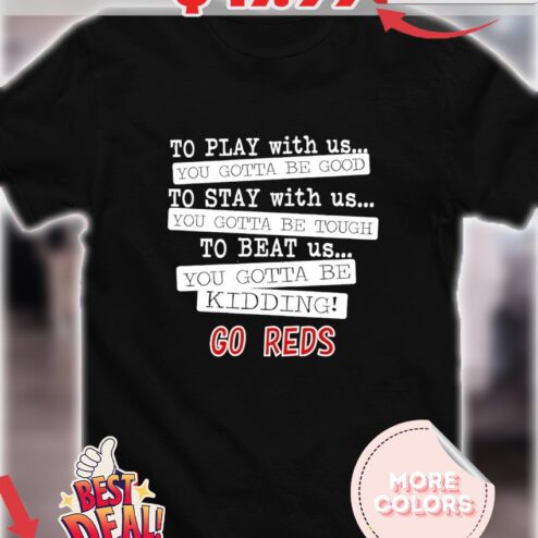 To play with us you gotta be good you gotta be tough you gotta be kidding go Reds shirt