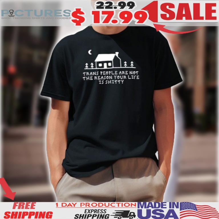 Trans People Are Not The Reason Your Life Is Shitty Shirt