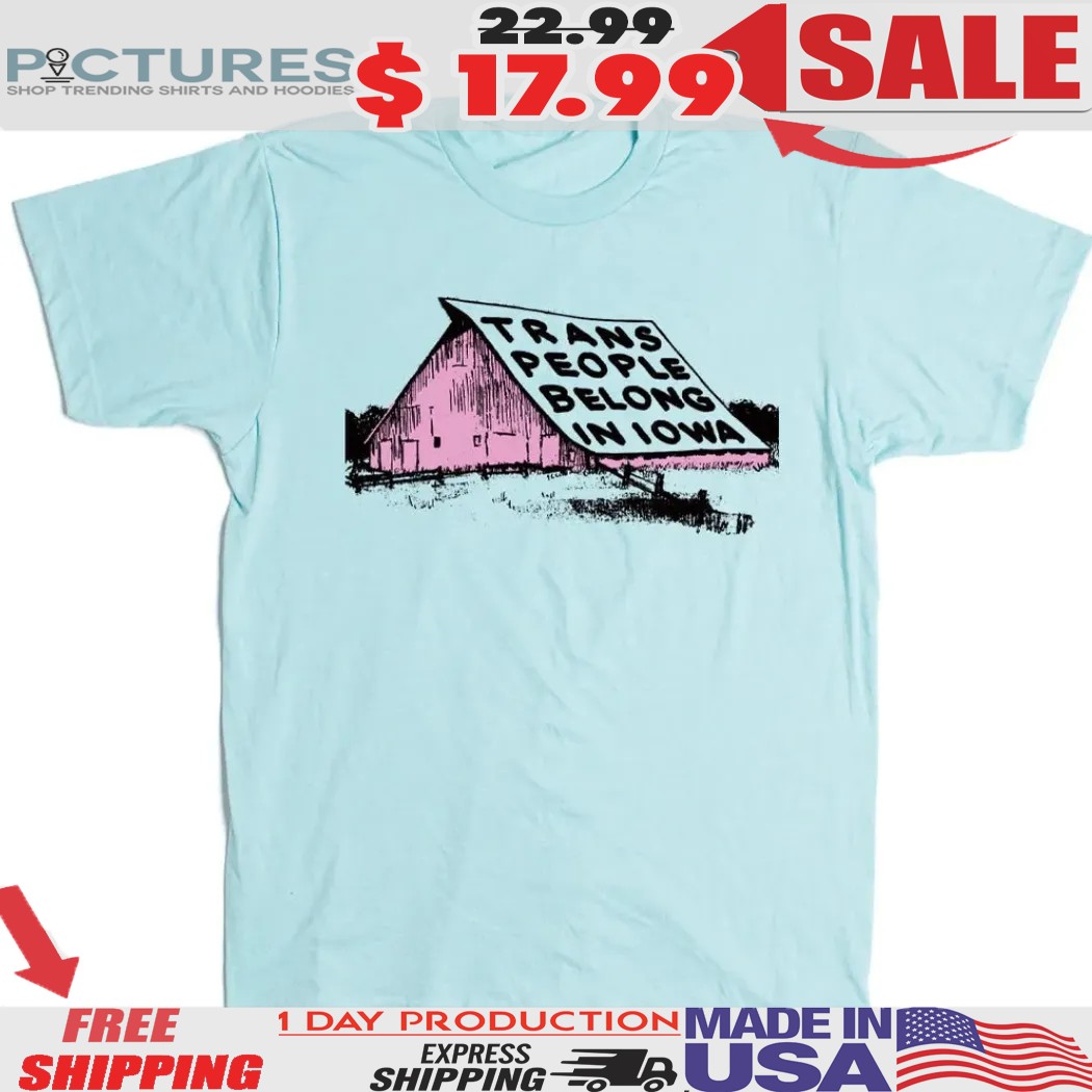 Trans People Belong In Iowa Shirt