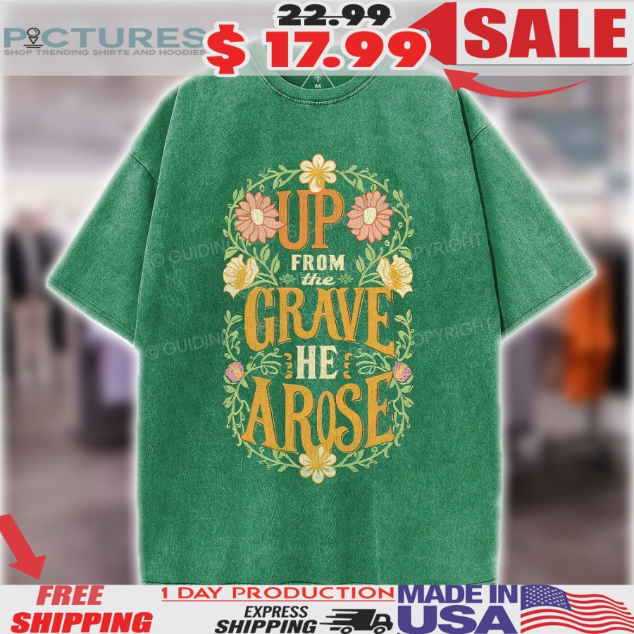 Up From The Grave He Arose Flower Christian Easter Shirt