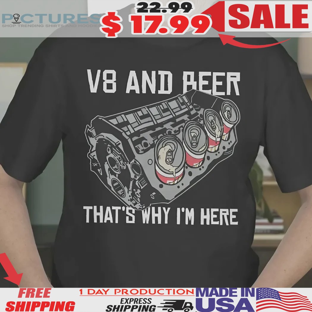 V8 And Beer That Why I'm Here Shirt