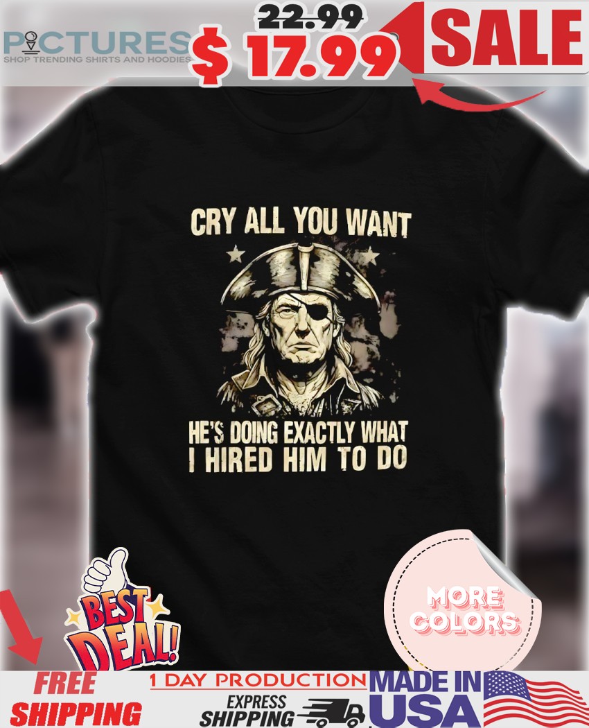Vintage Trump Pirate cry all you want he’s doing exactly what I hired him to do shirt