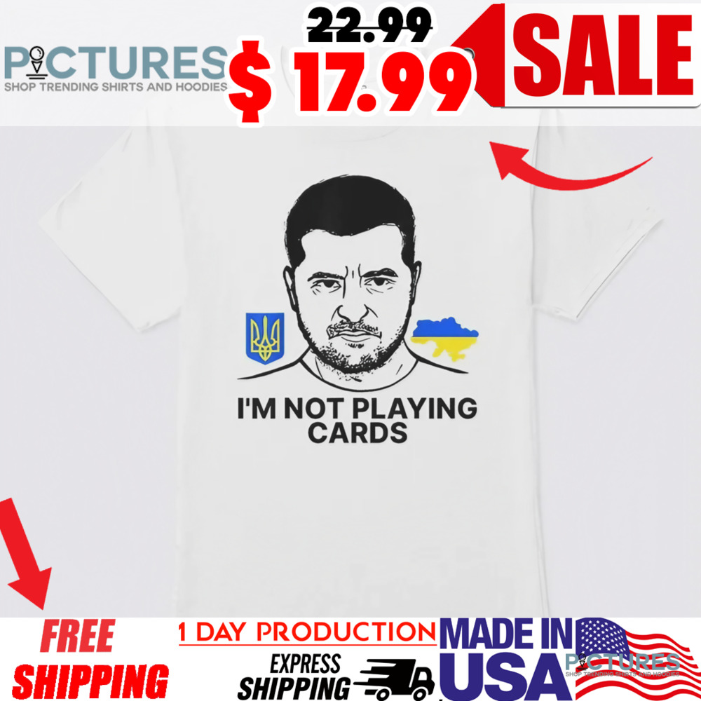 Volodymyr Zelensky Ukraine I’m Not Playing Cards Shirt