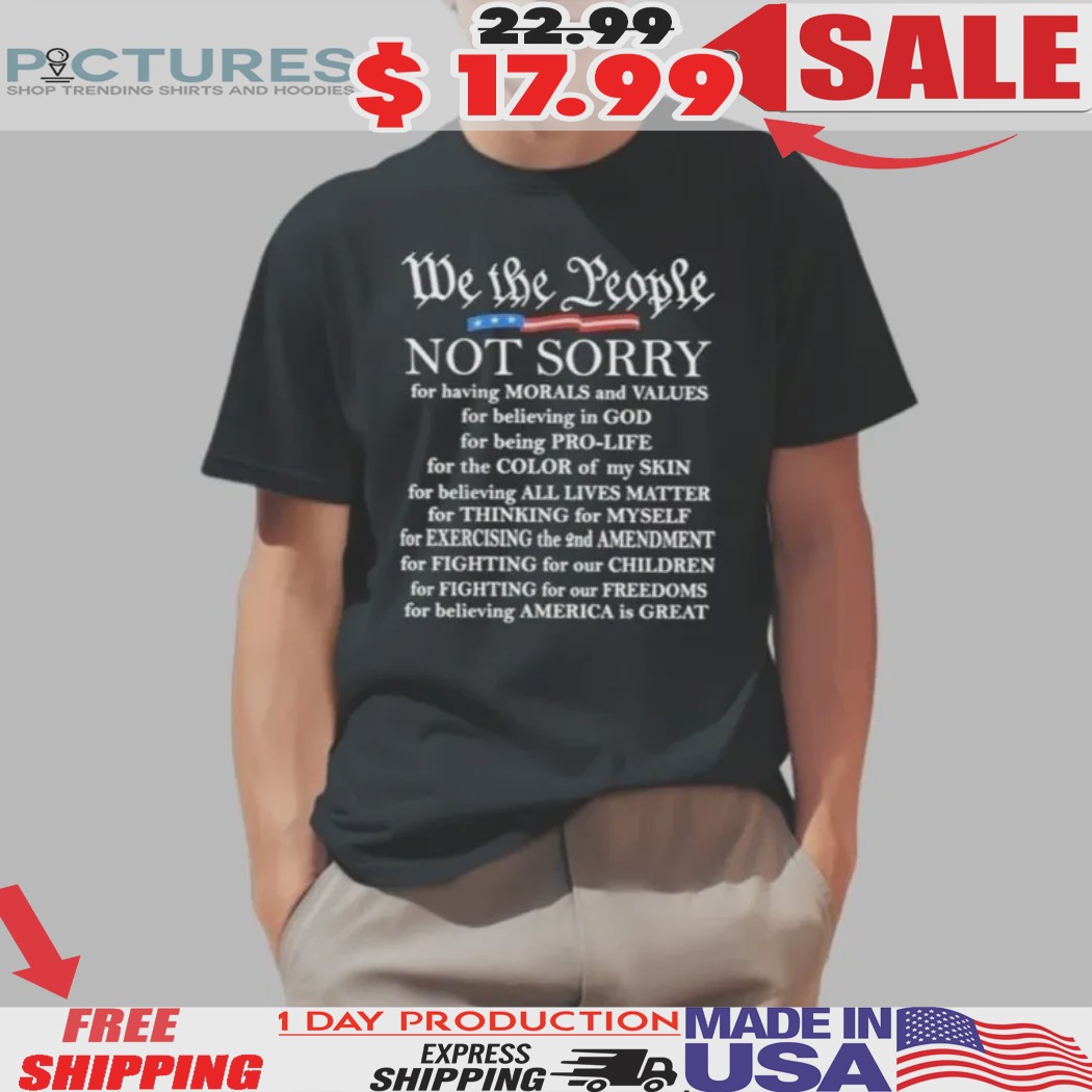 We Not The People Not Sorry For Having Morals And Values Shirt