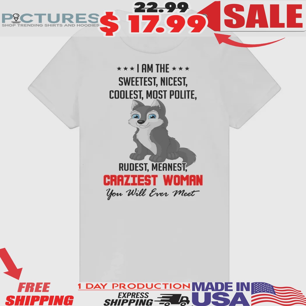 Wolf I Am The Sweetest Nicest Coolest Most Polite Rudiest Meanest Craziest Woman Shirt