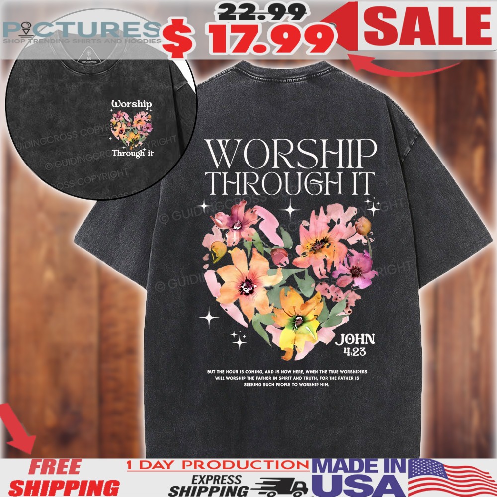 Worship Through It John 4 23 Flower Heart Christian Shirt