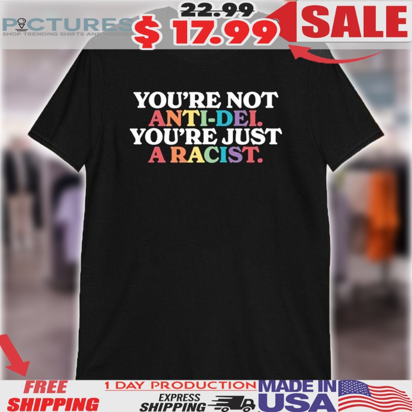 You're Not Anti-Dei You're Just A Racist Shirt