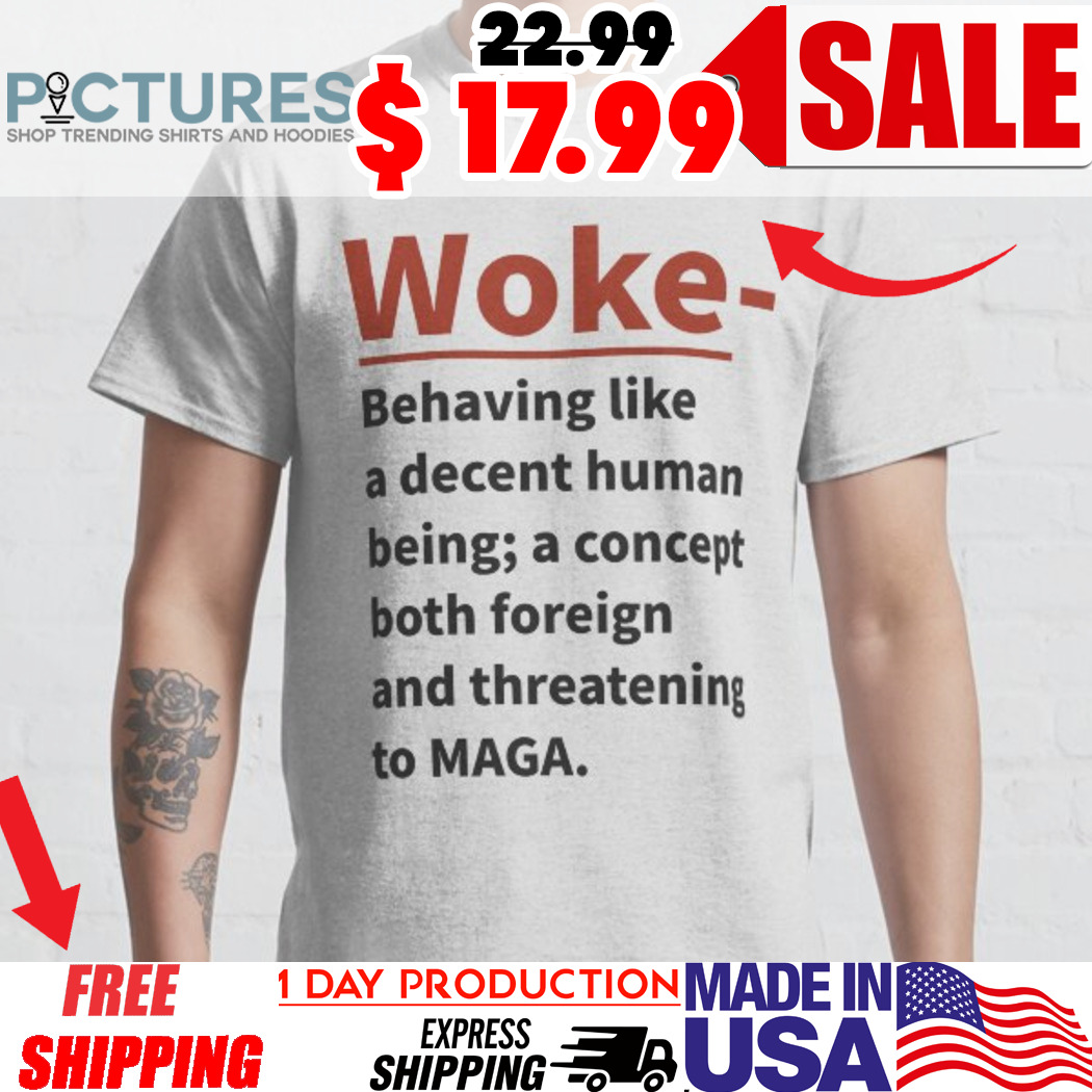 Woke Definition Behaving Like A Decent Human Being Maga Shirt