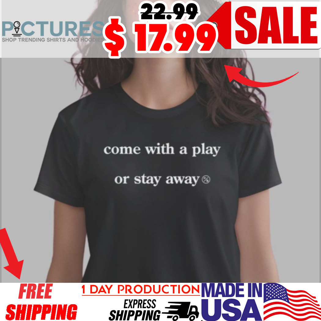 Come With A Play Or Stay Away Shirt