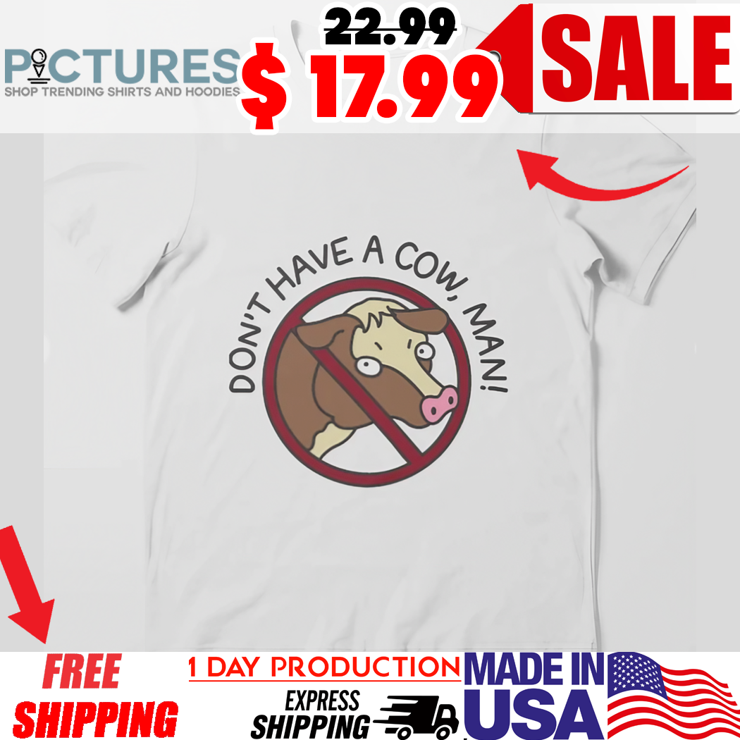 Don’t have a cow man shirt