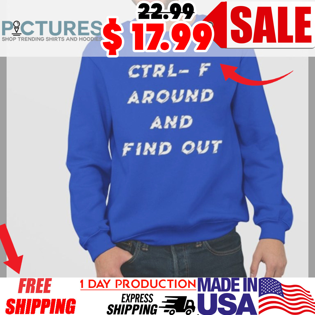 Ctrl F Around And Find Out Shirt