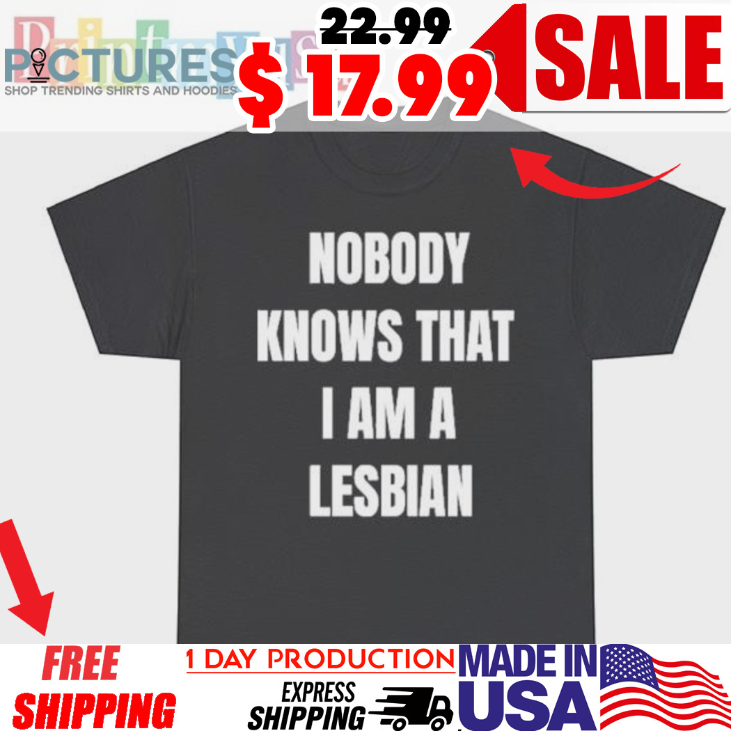 Nobody Knows That I Am Lesbian Shirt