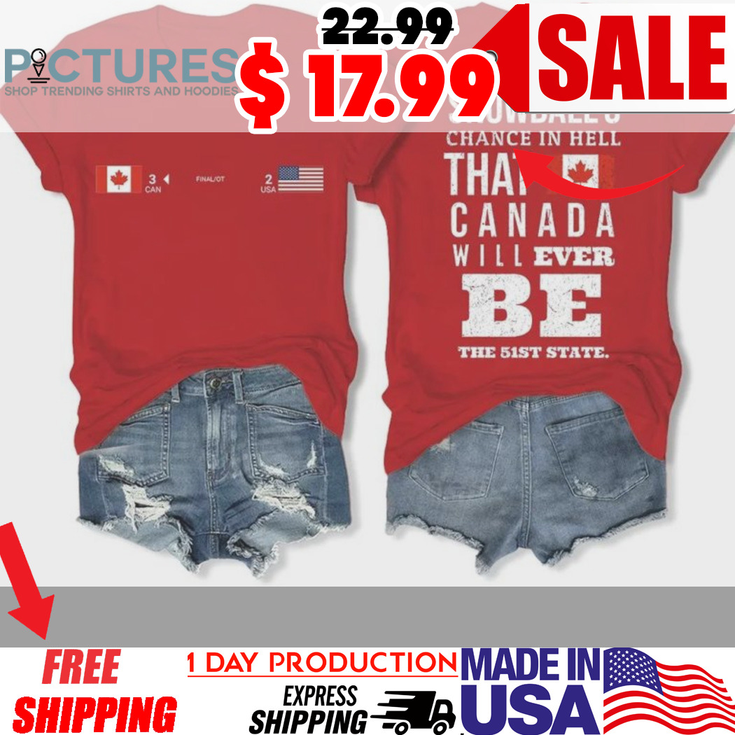 Canada There’s Not A Snowball’s Chance In Hell That Canada Will Ever Be The 51st State Shirt