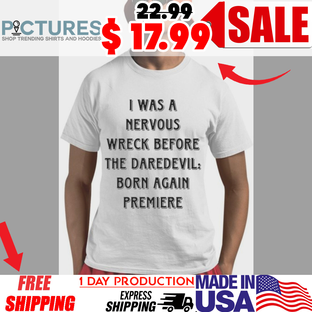 I Was A Nervous Wreck Before The Daredevil Born Again Premiere Shirt