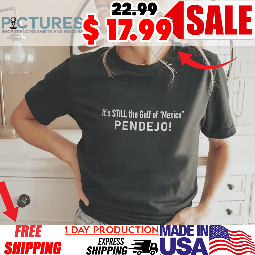 It’s Still The Gulf Of Mexico Pendejo Shirt