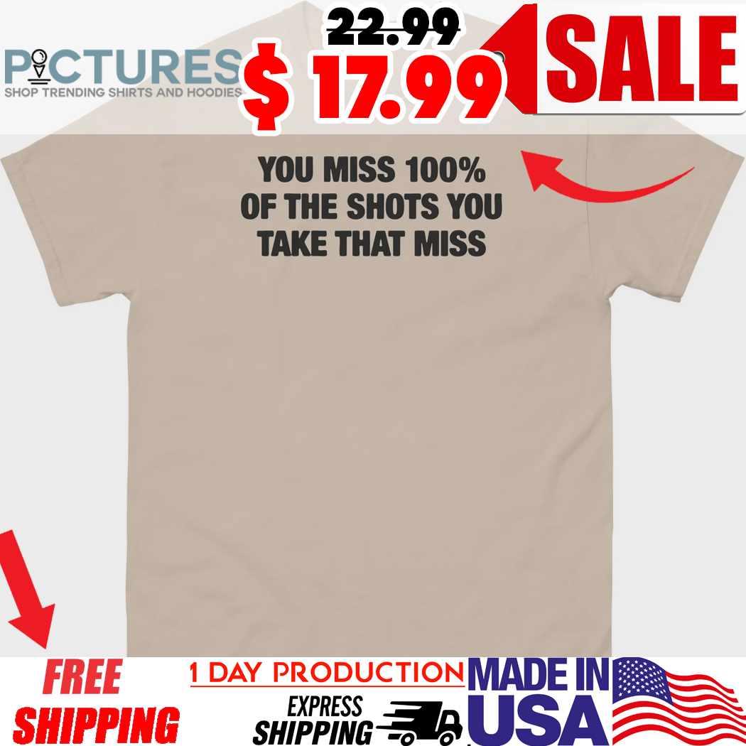 You Miss 100% Of The Shots You Take That Miss Shirt