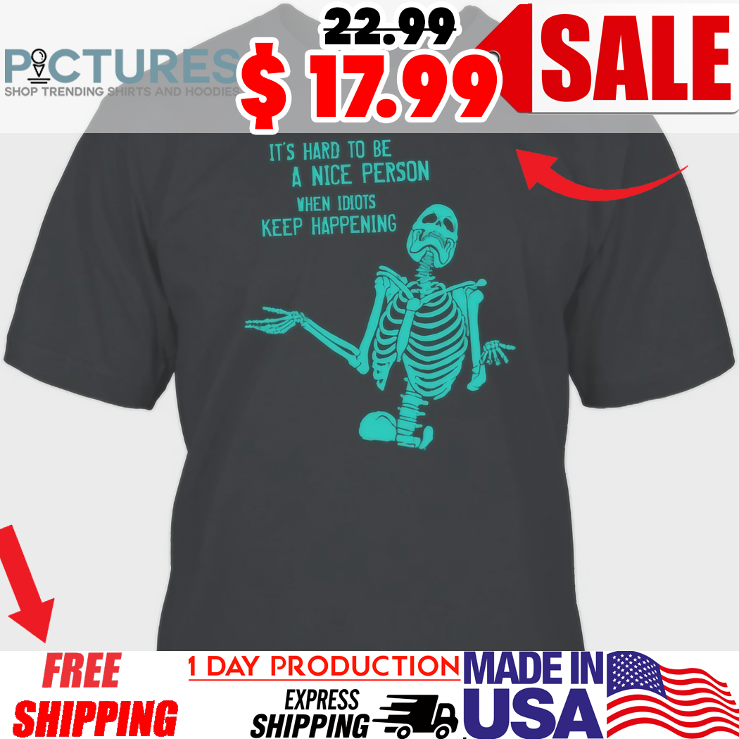 It's Hard To Be A Nice Person When Idiots Keep Happening Skeleton Shirt