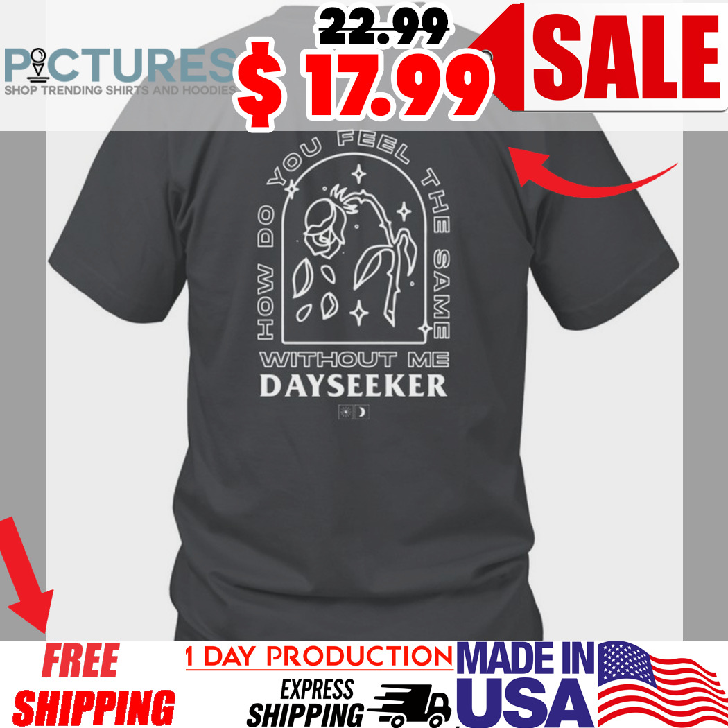 How Do You Feel The The Same Without Me Dayseeker Classic Shirt