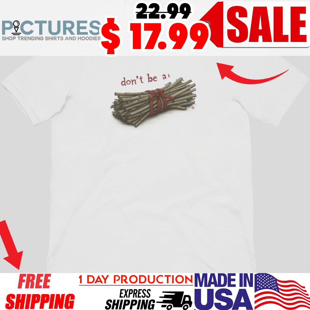 Don't Be A Bundle Of Sticks Shirt