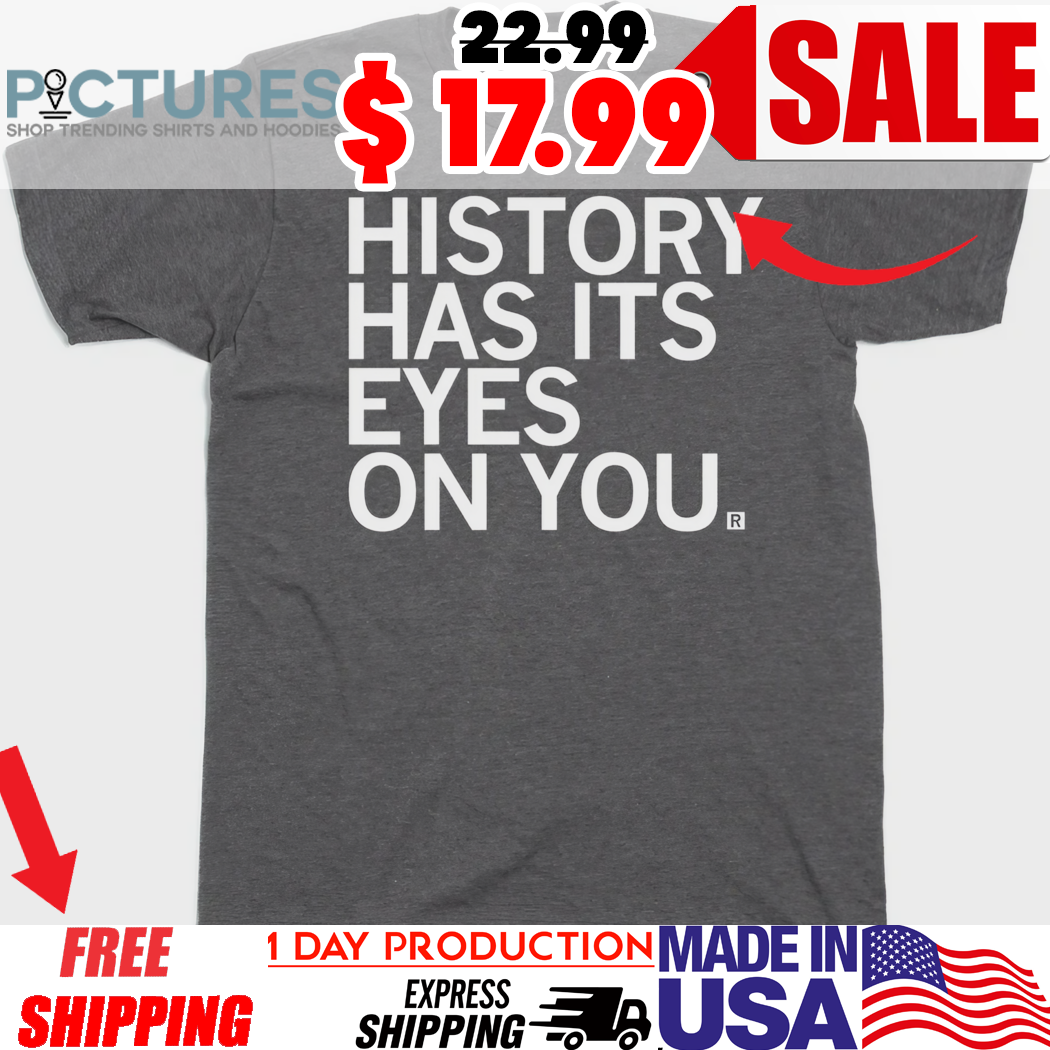 History Has Its Eyes On You Shirt