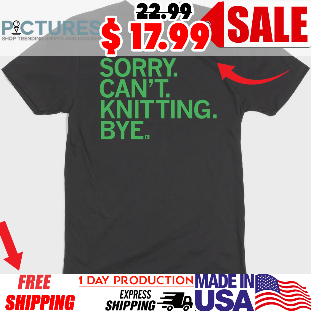 Sorry I Can't Knitting Bye Shirt