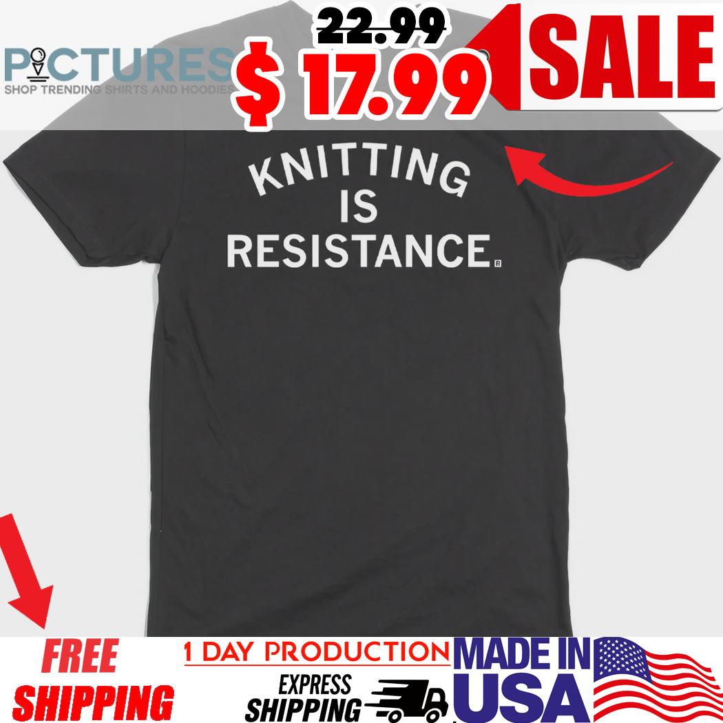 Knitting Is Resistance Shirt