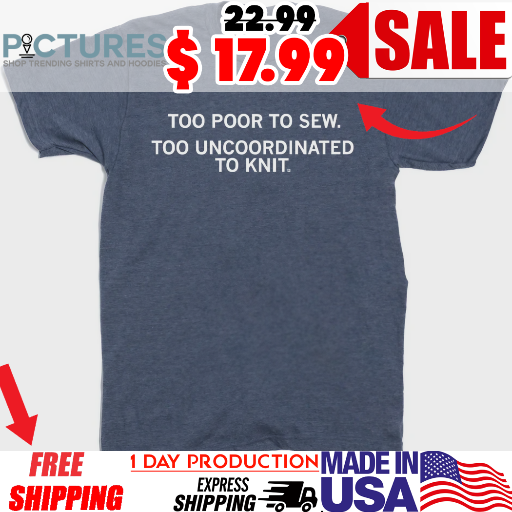 Too Poor To Sew To Uncoordinated To Knit Shirt