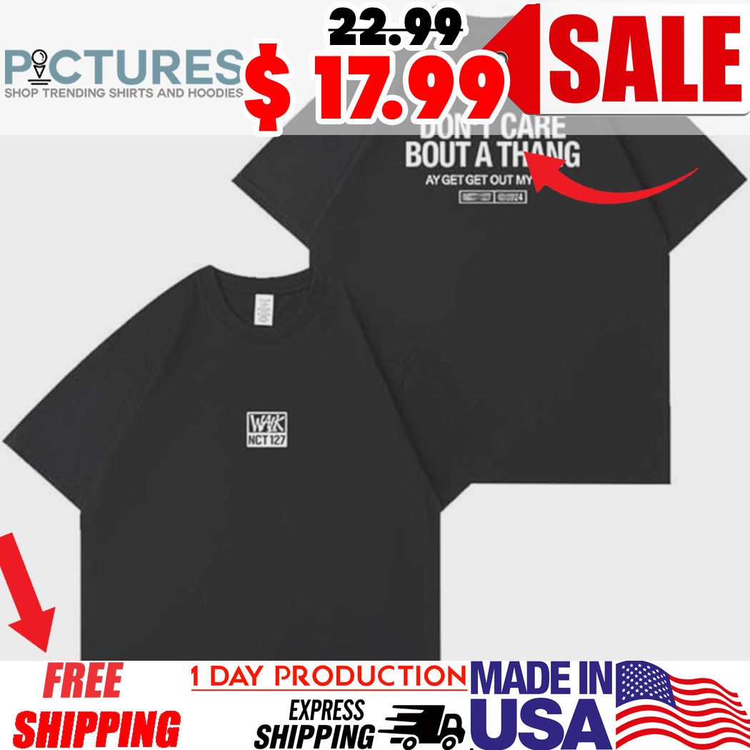 NCT 127 Don't Care Bout A Thang Ay Get Out My Way Shirt