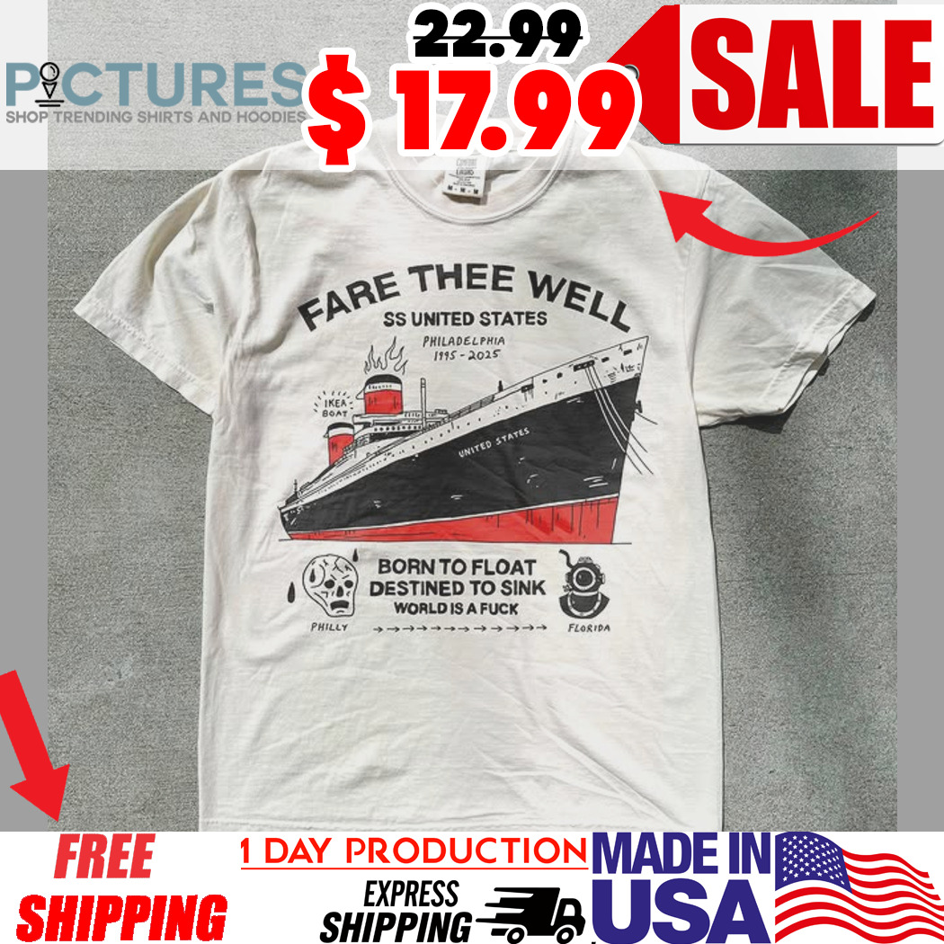 Fare Thee Well Ss United States Born To Float Destined To Sink World Is A Fuck Philadelphia 1996 2025 Shirt