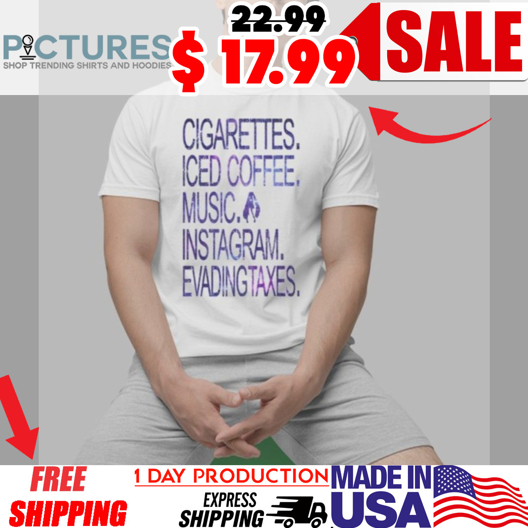 Cigarettes Iced Coffee Music Instagram Evadingtaxes Shirt