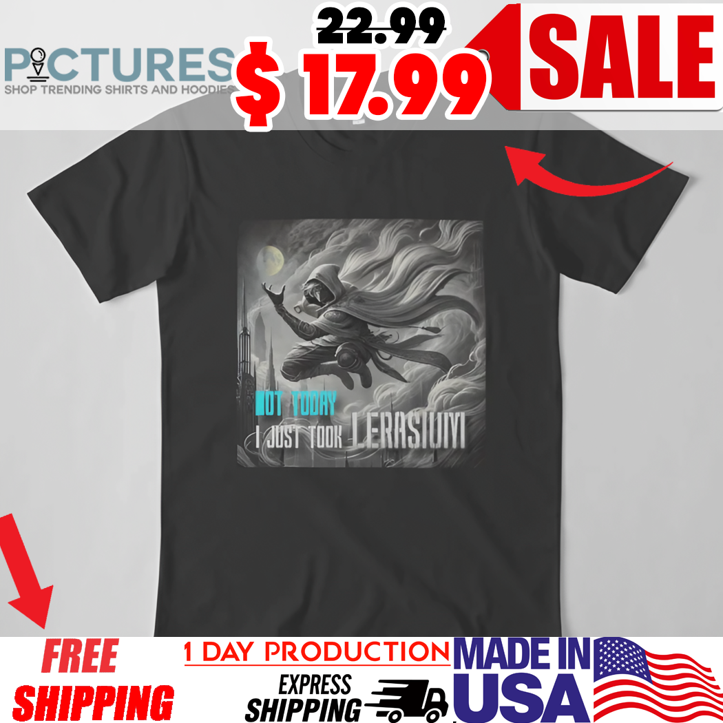 Not Today I Just Took Lerasium Shirt