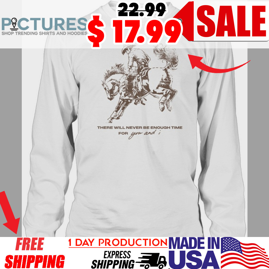 There Will Never Be Enough Time For You And I Shirt