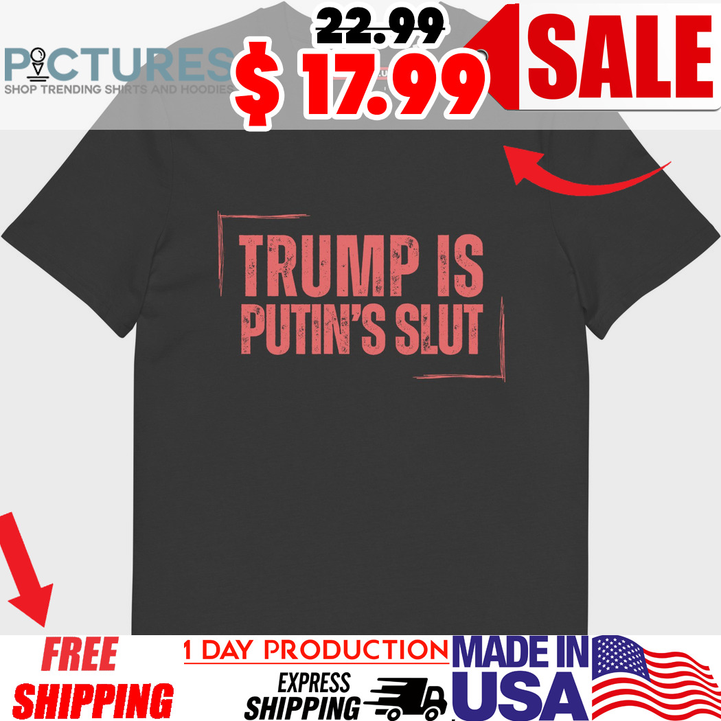 Trump Is Putin’s Slut Shirt