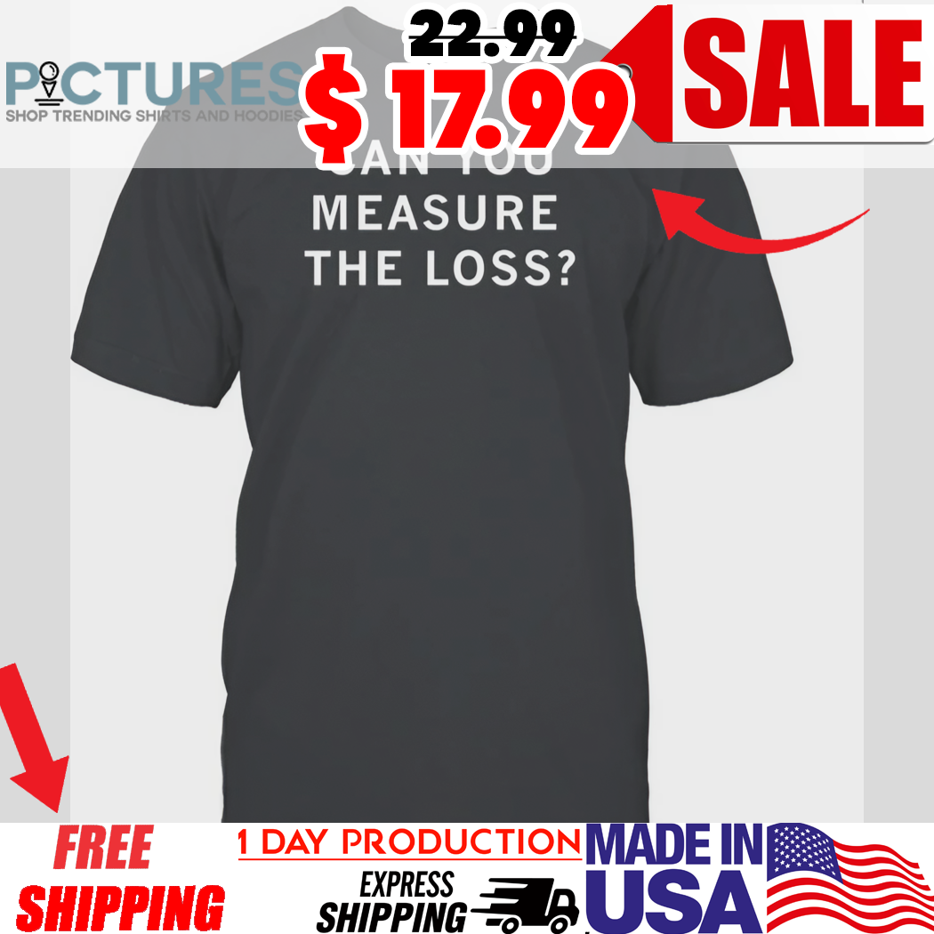 Can You Measure The Loss Shirt