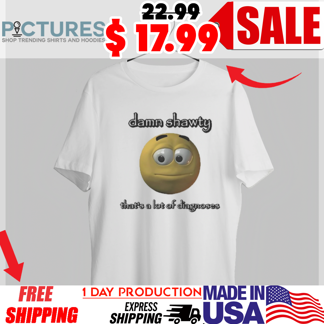 Damn Shawty Thats A Lot Of Diagnoses Shirt