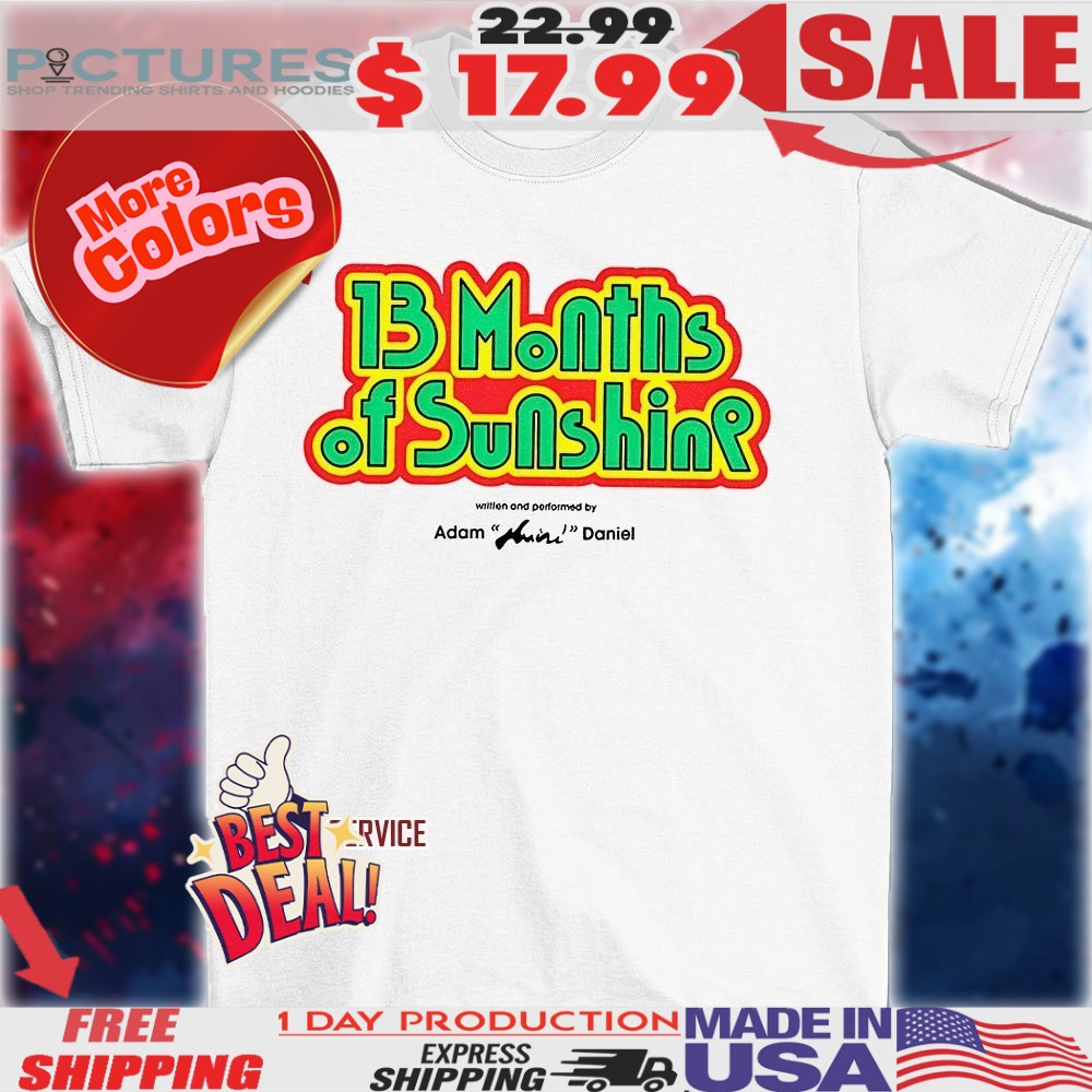 13 months of sunshine written and performed by Adam Huini Daniel shirt