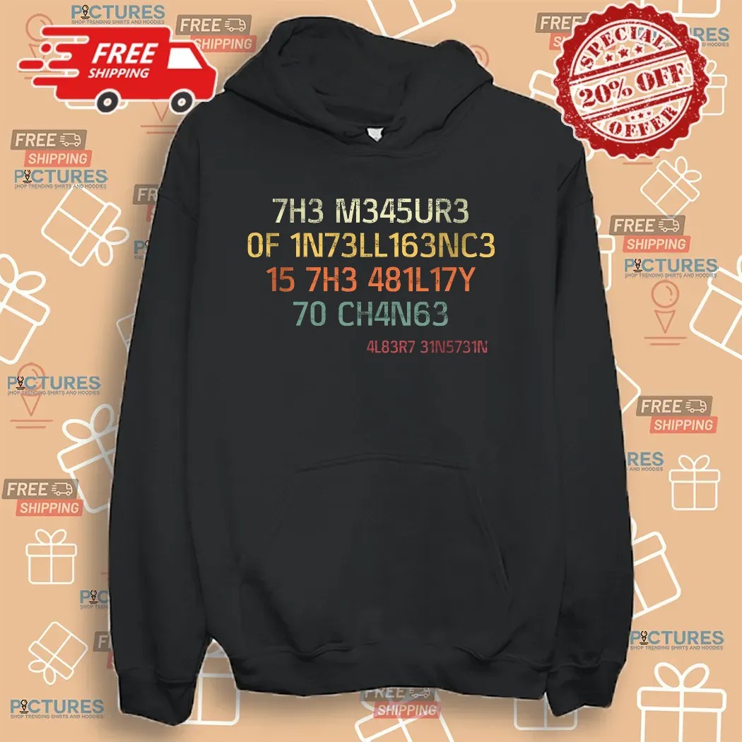 7h3 M345ur3 Of 1n73ll163nc3 15 7h3 481l17y 70 Ch4n63 4l83r7 31n5731n Shirt