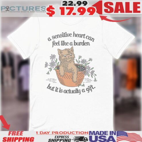 A Sensitive Hearts Can Feel Like A Burden But It Is Actually A Gift Cat Shirt