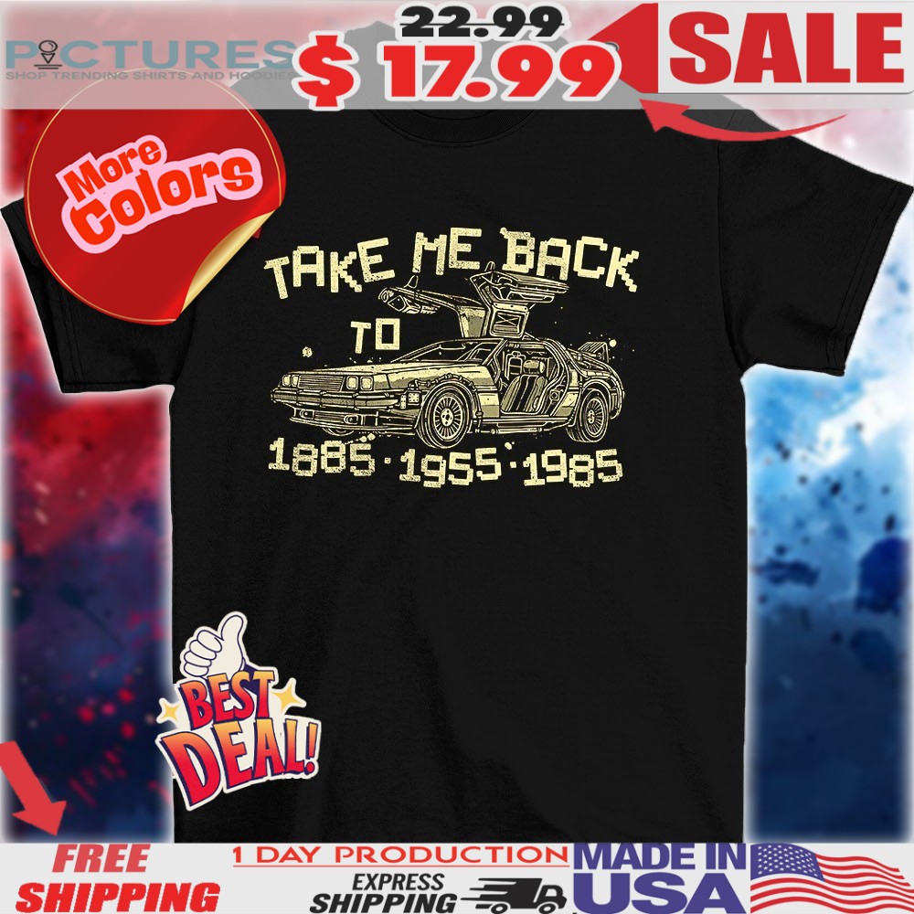 Back to the Future take me back to 1885 1955 1985 vintage car shirt